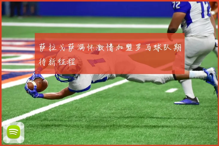 萨拉戈萨满怀激情加盟罗马球队期待新征程