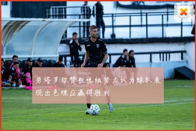 劳塔罗称赞教练组努力认为球队表现出色理应赢得胜利