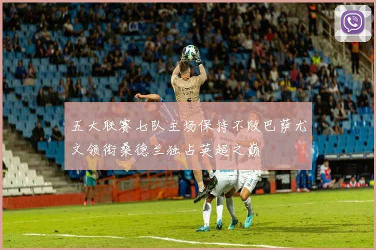 五大联赛七队主场保持不败巴萨尤文领衔桑德兰独占英超之巅