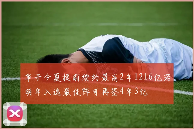华子今夏提前续约最高2年1216亿若明年入选最佳阵可再签4年3亿