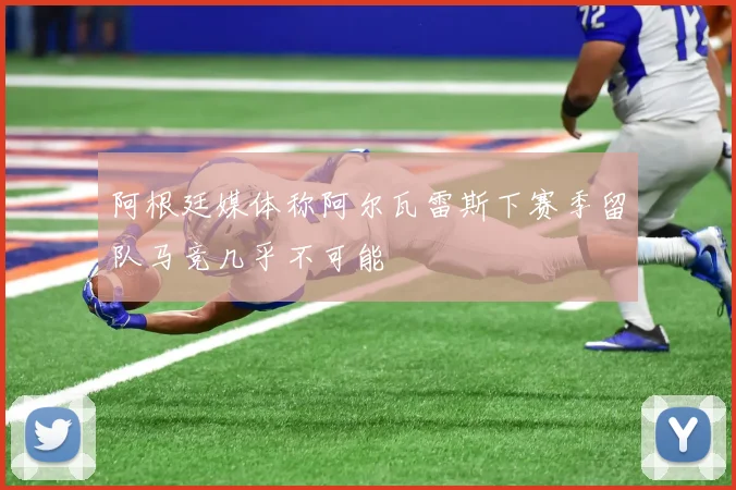 阿根廷媒体称阿尔瓦雷斯下赛季留队马竞几乎不可能
