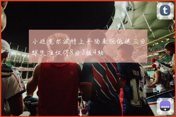 小迈克尔波特上半场表现低迷三分球失准仅得8分3板4助