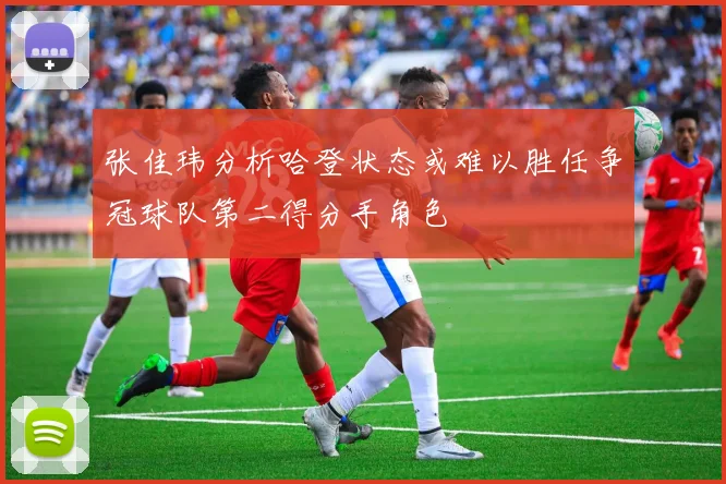张佳玮分析哈登状态或难以胜任争冠球队第二得分手角色