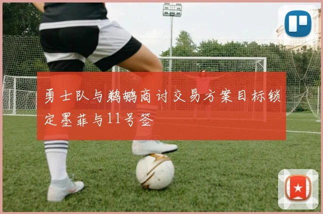 勇士队与鹈鹕商讨交易方案目标锁定墨菲与11号签