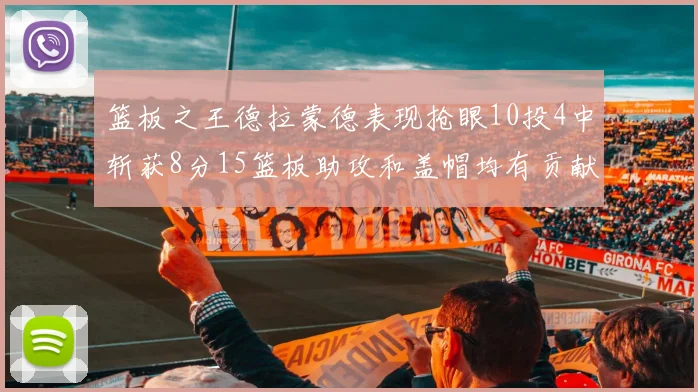 篮板之王德拉蒙德表现抢眼10投4中斩获8分15篮板助攻和盖帽均有贡献